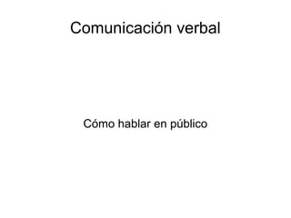 Comunicación verbal
Cómo hablar en público
 