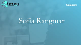 Sofia Rangmar
#iotonsite
 