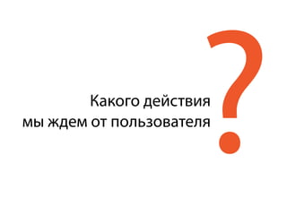 ?Какого действия
мы ждем от пользователя
 