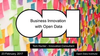 Benjamin Cave –
Trainer
@cave_ben23 February, 2017
Business Innovation
with Open Data
Tom Hunter - Innovation Consultant
Open Data Institute
 