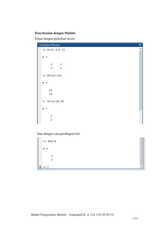 Modul Pengenalan Matlab – Istiqomah R. A. (14.1.01.05.0115)
- 11 -
Penyelesaian dengan Matlab:
Solusi dengan perkalian invers
Atau dengan cara pembagian kiri
 