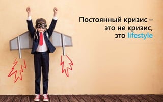 Постоянный кризис –
это не кризис,
это lifestyle
 