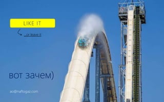 LIKE IT
…or leave it
вот зачем)
ao@naftogaz.com
 