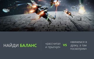 НАЙДИ БАЛАНС
«рассчитал
и прыгнул»
vs
«ввяжемся в
драку, а там
посмотрим»
 