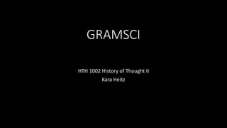 GRAMSCI
HTH 1002 History of Thought II
Kara Heitz
 