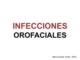María Cecilia Porta - 2016
INFECCIONES
OROFACIALES
 