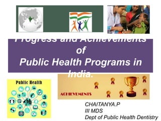 Progress and Achievements
of
Public Health Programs in
India.
CHAITANYA.P
III MDS
Dept of Public Health Dentistry
1
 