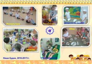 Наши будни, 2016-2017гг.
Физкультура
Дежурство по столовой
Обед
Занятие
Уголок уединения
Посадка лука
 