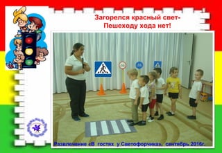 Загорелся красный свет-
Пешеходу хода нет!
Развлечение «В гостях у Светофорчика», сентябрь 2016г.
 
