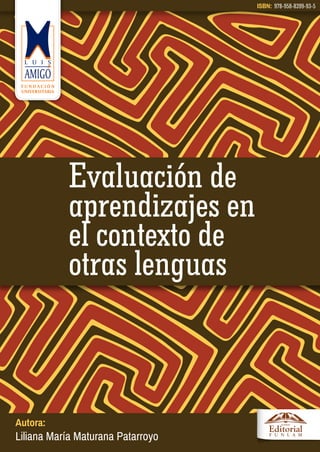 Autora:
Liliana María Maturana Patarroyo
Evaluación de
aprendizajes en
el contexto de
otras lenguas
ISBN: 978-958-8399-93-5
 