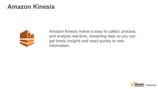 Amazon Kinesis
Amazon Kinesis makes it easy to collect, process,
and analyze real-time, streaming data so you can
get timely insights and react quickly to new
information.
 
