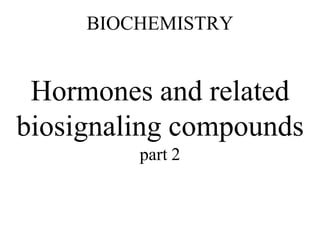 BIOCHEMISTRY
Hormones and related
biosignaling compounds
part 2
 