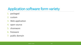 Application software form variety
1. packaged
2. custom
3. Web application
4. open source
5. shareware
6. freeware
7. public domain
MANOLO L. GIRON RMTU
 