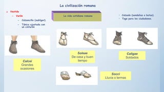  Vestido
– Varón
– Calzoncillo (subligar).
– Túnica ajustada con
un cinturón
• Calzado (sandalias o botas).
• Toga para l...