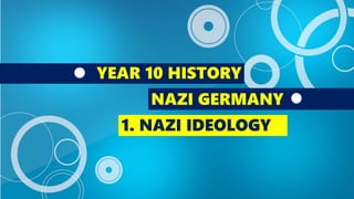YEAR 10 HISTORY
NAZI GERMANY
1. NAZI IDEOLOGY
 