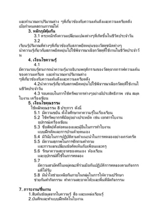และคานวณหาปริมาณต่าง ๆที่เกี่ยวข้องกับความเค้นดึงและความเครียดดึง
เมื่อกาหนดสถานการณ์ให้
3. หลักภูมิคุ้มกัน
3.1 ตระหนักถึงความเปลี่ยนแปลงต่างๆที่เกิดขึ้นในชีวิตประจาวัน
3.2
เรียนรู้ปริมาณที่ต่างๆที่เกี่ยวข้องกับสภาพยืดหยุ่นของวัสดุชนิดต่างๆ
นาความรู้เกี่ยวกับสภาพยืดหยุ่นไปใช้พิจารณาเลือกวัสดุที่ใช้งานในชีวิตประจาวั
น
4. เงื่อนไขความรู้
4.1
มีความรอบรู้สามารถนาความรู้มาอธิบายพฤติกรรมของวัสดุจากกราฟความเค้น
ของความเครียด และคานวณหาปริมาณต่าง
ๆที่เกี่ยวข้องกับความเค้นดึงและความเครียดดึง
4.2นาความรู้เกี่ยวกับสภาพยืดหยุ่นไปใช้พิจารณาเลือกวัสดุที่ใช้งานใ
นชีวิตประจาวัน
4.3 รอบคอบในการใช้ทรัพยากรต่างๆอย่างมีประสิทธิภาพ เช่น สมุด
ใบงาน เครื่องเขียน
5. เงื่อนไขคุณธรรม
ใช้หลักคุณธรรม 8 ประการ ดังนี้
5.1 มีความขยัน ตั้งใจศึกษาหาความรู้ในเรื่องเรียน
5.2 ใช้ทรัพยากรที่มีอยู่อย่างประหยัด เช่น เอกสารใบงาน
อุปกรณ์เครื่องเขียน
5.3 ซื่อสัตย์ทั้งต่อตนเองและผู้อื่นในการทาใบงาน
แบบฝึกหัดและการบ้านด้วยตนเอง
5.4 มีวินัยในการปฏิบัติตามคาแนะนาในการทดลองอย่างเคร่งครัด
5.5 มีความสุภาพในการซักถามคาถาม
และการแลกเปลี่ยนข้อคิดเห็นกับเพื่อนและครู
5.6 รักษาความสะอาดของตนเอง ห้องเรียน
และอุปกรณ์ที่ใช้ในการทดลอง
5.7
มีความสามัคคีในหมู่คณะที่ร่วมมือกันปฏิบัติการทดลองตามกิจกรร
มที่ได้รับ
5.8 มีน้าใจช่วยเหลือกันภายในกลุ่มในการให้ความปรึกษา
ช่วยกันทากิจกรรม ทาความสะอาดโต๊ะและพื้นที่จัดกิจกรรม
7. ภาระงาน/ชิ้นงาน
1.สืบค้นข้อมูลจากใบความรู้ สื่อ และแหล่งเรียนรู้
2.บันทึกและทาแบบฝึกหัดในใบงาน
 