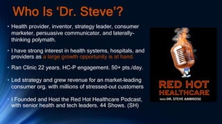 Who Is ‘Dr. Steve’?
• Led strategy and grew revenue for an market-leading
consumer org. with millions of stressed-out cust...