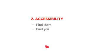 •  Find them
•  Find you
2. ACCESSIBILITY
 