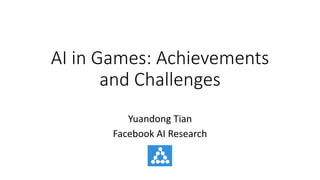 AI	in	Games:	Achievements	
and	Challenges
Yuandong	Tian
Facebook	AI	Research
 