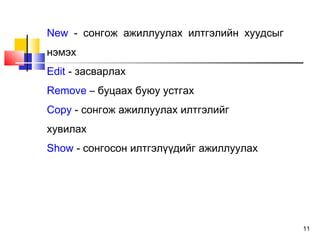 11
New - сонгож ажиллуулах илтгэлийн хуудсыг
нэмэх
Edit - засварлах
Remove – буцаах буюу устгах
Copy - сонгож ажиллуулах илтгэлийг
хувилах
Show - сонгосон илтгэлүүдийг ажиллуулах
 