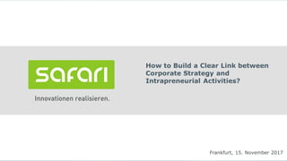 How to Build a Clear Link between
Corporate Strategy and
Intrapreneurial Activities?
Frankfurt, 15. November 2017
 