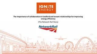 The Importance of collaborationin landlord and tenant relationships forimproving
energy efficiency
(The Network Rail Story)
 