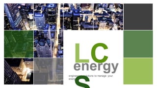 engineering solutions to manage your
energy
LCenergy
 