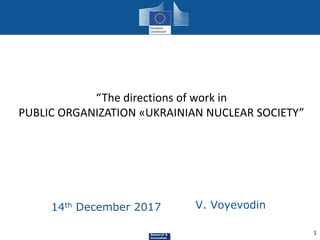 Research &
Innovation
“The directions of work in
PUBLIC ORGANIZATION «UKRAINIAN NUCLEAR SOCIETY”
1
V. Voyevodin14th December 2017
 