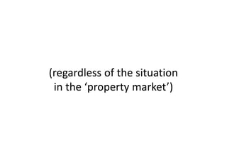 (regardlessofthesituation
inthe‘propertymarket’)
 