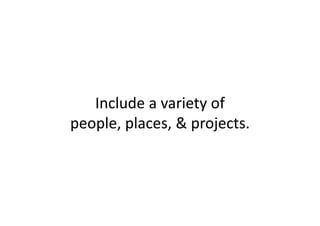 Includeavarietyof
people,places,&projects.
 