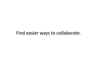 Findeasierwaystocollaborate.
 