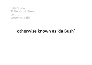 LaMa Studio
36 Woodstock Grove
Unit 1c
London W12 8LE
otherwiseknownas‘daBush’
 