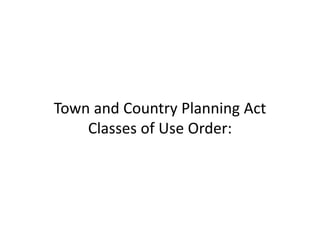 TownandCountryPlanningAct
ClassesofUseOrder:
 