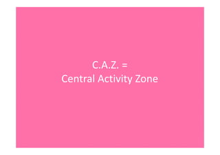 C.A.Z.=
CentralActivityZone
 