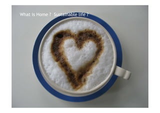 01 homeclub - west: “Tell us a Home_Story show and tell”
What is Home ? Sustainable life ?
 