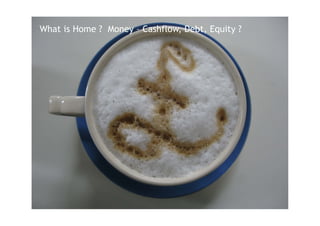 01 homeclub - west: “Tell us a Home_Story show and tell”
What is Home ? Money – Cashflow, Debt, Equity ?
 
