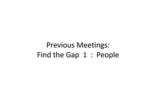 PreviousMeetings:
FindtheGap1 :People
 