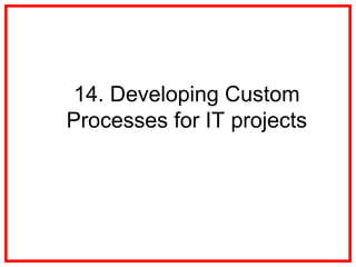 14. Developing Custom
Processes for IT projects
 
