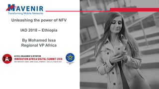 Unleashing the power of NFV
IAD 2018 – Ethiopia
By Mohamed Issa
Regional VP Africa
 