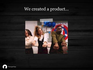 We created a product…
 