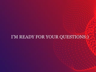 I’M READY FOR YOUR QUESTIONS:)
 