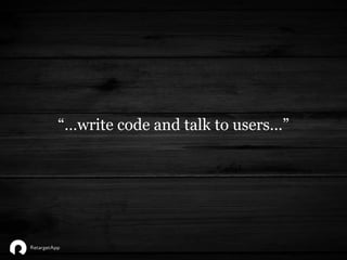 “…write code and talk to users…”
 