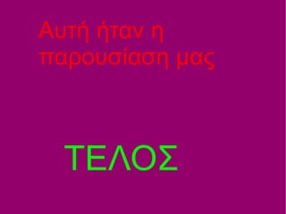 Αυτή ήταν η
παρουσίαση μας
ΤΕΛΟΣ
 