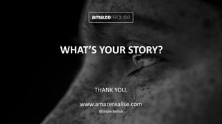 WHAT’S YOUR STORY?
THANK YOU.
www.amazerealise.com
@jasperbelluk
 