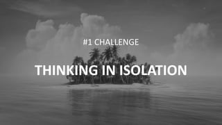 4
#1 CHALLENGE
THINKING IN ISOLATION
 