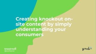 @davefreeman@davefreeman
Creating knockout on-
site content by simply
understanding your
consumers
 