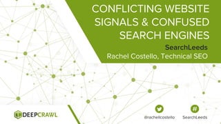 CONFLICTING WEBSITE
SIGNALS & CONFUSED
SEARCH ENGINES
Rachel Costello, Technical SEO
SearchLeeds
@rachellcostello SearchLeeds
 
