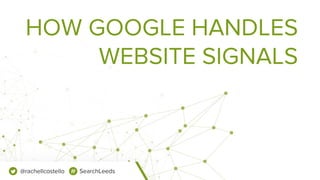 HOW GOOGLE HANDLES
WEBSITE SIGNALS
@rachellcostello SearchLeeds
 