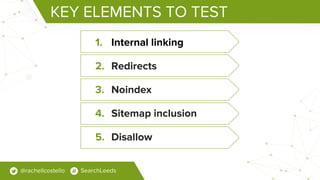 KEY ELEMENTS TO TEST
1. Internal linking
2. Redirects
3. Noindex
4. Sitemap inclusion
5. Disallow
@rachellcostello SearchL...