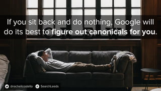 If you sit back and do nothing, Google will
do its best to figure out canonicals for you.
@rachellcostello SearchLeeds
 